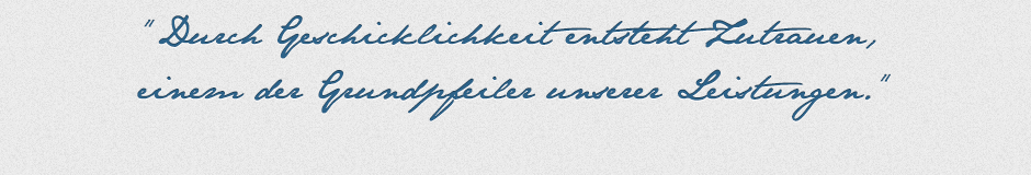 Durch Geschicklichkeit entsteht Zutrauen, einem der Grundpfeiler unserer Leistungen.